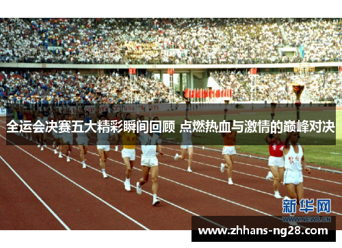 全运会决赛五大精彩瞬间回顾 点燃热血与激情的巅峰对决