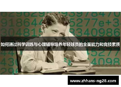 如何通过科学训练与心理辅导培养年轻球员的全面能力和竞技素质