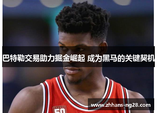 巴特勒交易助力掘金崛起 成为黑马的关键契机
