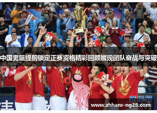 中国男篮提前锁定正赛资格精彩回顾展现团队奋战与突破