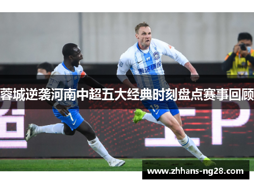 蓉城逆袭河南中超五大经典时刻盘点赛事回顾